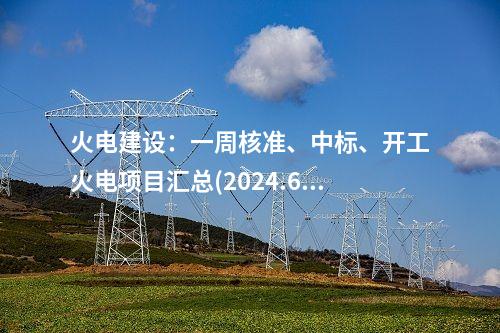 火電建設(shè)：一周核準(zhǔn)、中標(biāo)、開(kāi)工火電項(xiàng)目匯總(2024.6.17-6.21)—北極星火力發(fā)電網(wǎng)