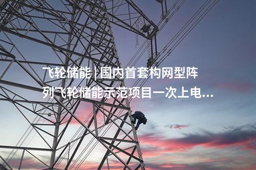 飛輪儲能 | 國內(nèi)首套構(gòu)網(wǎng)型陣列飛輪儲能示范項目一次上電成功