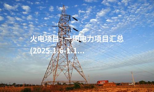 火電建設 | 一周核準、中標,、開工火電項目匯總(2025.1.6-1.10)—北極星火力發(fā)電網(wǎng)