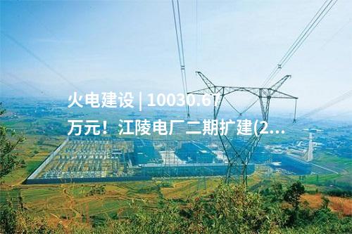 火電建設(shè) | 10030.67萬元,！江陵電廠二期擴建(2×660MW) 工程廠外輸煤系統(tǒng)EPC總承包中標公示
