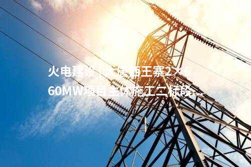火電建設(shè) | 大唐西王寨2×660MW項(xiàng)目主體施工二標(biāo)段中標(biāo)公示