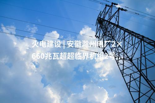 火電建設(shè) | 安徽滁州電廠2×660兆瓦超超臨界機組2號冷卻塔筒壁施工到頂