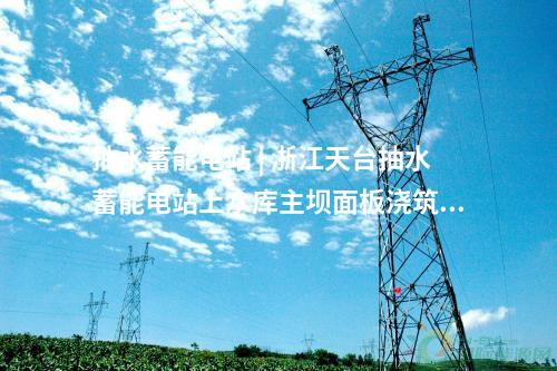 抽水蓄能電站 | 浙江天臺(tái)抽水蓄能電站上水庫(kù)主壩面板澆筑完成