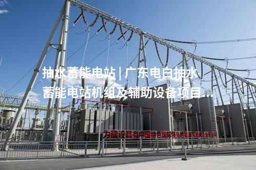 抽水蓄能電站 | 廣東電白抽水蓄能電站機(jī)組及輔助設(shè)備項(xiàng)目預(yù)聯(lián)會(huì)召開