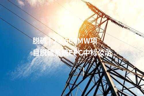 脫硫 | 2×660MW項目脫硫系統(tǒng)EPC中標公示