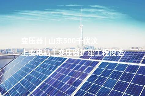 變壓器 | 山東500千伏汶上變電站主變壓器擴(kuò)建工程投運(yùn)