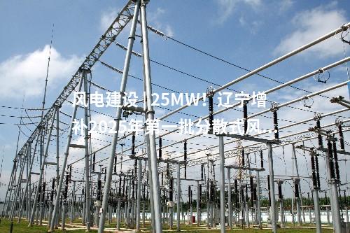 風(fēng)電建設(shè) | 25MW！遼寧增補(bǔ)2025年第一批分散式風(fēng)電項(xiàng)目
