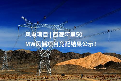 風電項目 | 西藏阿里50MW風儲項目競配結果公示,！