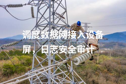調(diào)度數(shù)據(jù)網(wǎng)接入設(shè)備屏,，日志安全審計