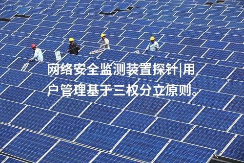<a href=http://242vz.cn/info/2.html target=_blank class=infotextkey>網(wǎng)絡(luò)安全監(jiān)測裝置</a>探針|用戶管理基于三權(quán)分立原則。