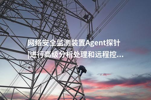 <a href=http://242vz.cn/info/2.html target=_blank class=infotextkey>網(wǎng)絡(luò)安全監(jiān)測裝置</a>Agent探針|進行高級分析處理和遠(yuǎn)程控制,。