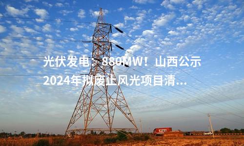 光伏發(fā)電：880MW,！山西公示2024年擬廢止風(fēng)光項(xiàng)目清單！